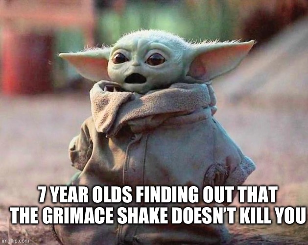 Surprised Baby Yoda | 7 YEAR OLDS FINDING OUT THAT THE GRIMACE SHAKE DOESN’T KILL YOU | image tagged in surprised baby yoda | made w/ Imgflip meme maker
