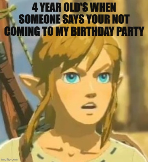 I have never been so offended | 4 YEAR OLD'S WHEN SOMEONE SAYS YOUR NOT COMING TO MY BIRTHDAY PARTY | image tagged in offended link | made w/ Imgflip meme maker