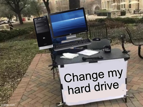 Change My Mind Meme | Change my hard drive | image tagged in memes,change my mind | made w/ Imgflip meme maker