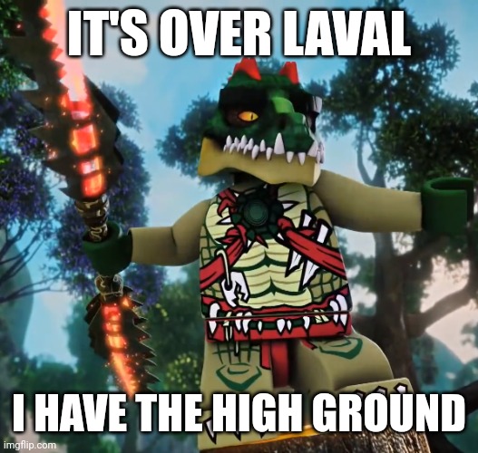 Yes | IT'S OVER LAVAL; I HAVE THE HIGH GROUND | image tagged in chima,i have the high ground | made w/ Imgflip meme maker