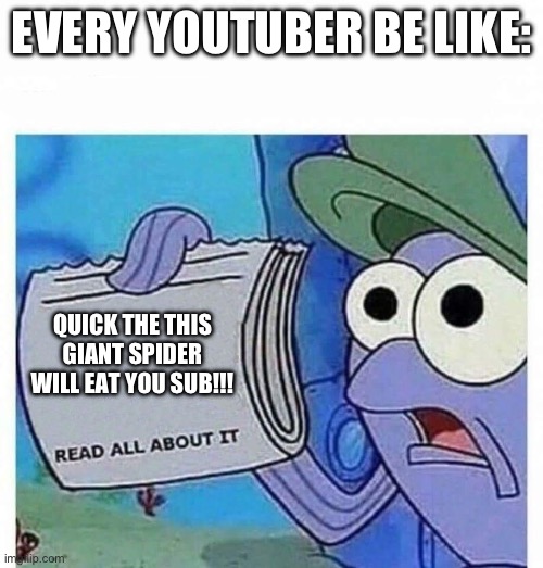 Cmon guys 3 secs left!!! | EVERY YOUTUBER BE LIKE:; QUICK THE THIS GIANT SPIDER WILL EAT YOU SUB!!! | image tagged in read all about it,subscribe,spider,youtube | made w/ Imgflip meme maker