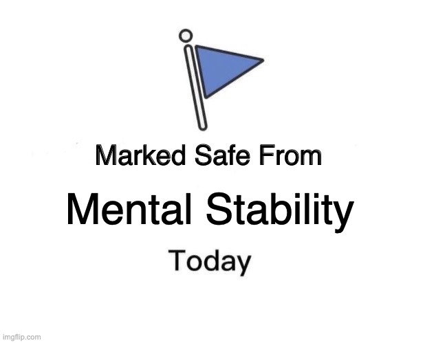 life be like | Mental Stability | image tagged in memes,marked safe from | made w/ Imgflip meme maker