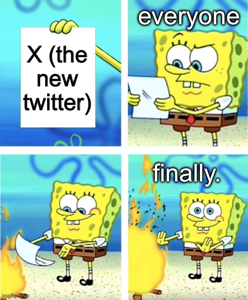 aight just why? | everyone; X (the new twitter); finally. | image tagged in spongebob burning paper,twitter,x | made w/ Imgflip meme maker