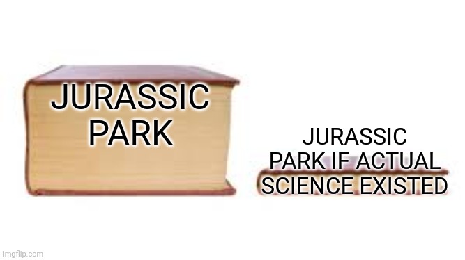 Pretty sure you can't actually pull dino DNA from amber | JURASSIC PARK; JURASSIC PARK IF ACTUAL SCIENCE EXISTED | image tagged in big book small book,jurassic park,amber | made w/ Imgflip meme maker