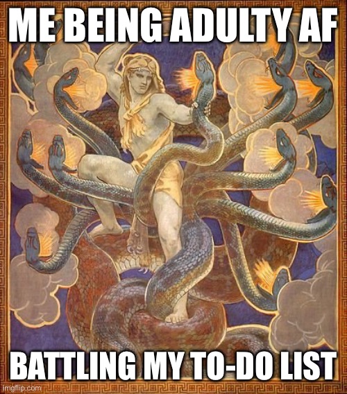 Being adulty AF | ME BEING ADULTY AF; BATTLING MY TO-DO LIST | image tagged in hydra,adulting,hercules,chores | made w/ Imgflip meme maker