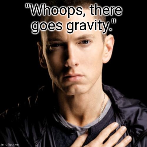 Eminem Meme | "Whoops, there goes gravity." | image tagged in memes,eminem | made w/ Imgflip meme maker
