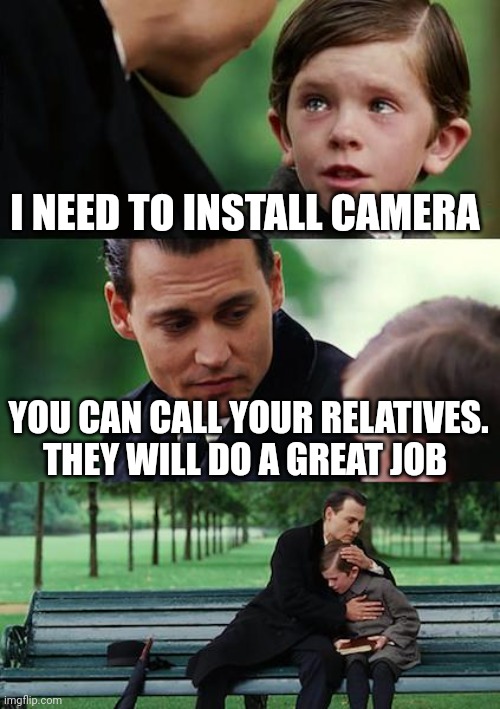 Finding Neverland | I NEED TO INSTALL CAMERA; YOU CAN CALL YOUR RELATIVES. THEY WILL DO A GREAT JOB | image tagged in memes,finding neverland | made w/ Imgflip meme maker