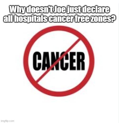 Why doesn't Joe just declare all hospitals cancer free zones? | made w/ Imgflip meme maker