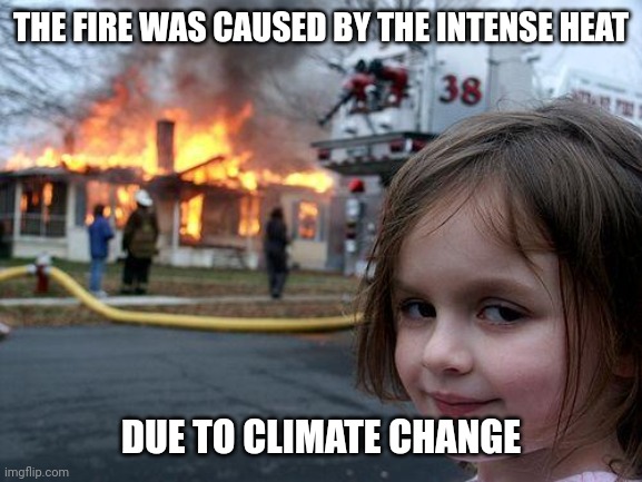 Disaster Girl Meme | THE FIRE WAS CAUSED BY THE INTENSE HEAT DUE TO CLIMATE CHANGE | image tagged in memes,disaster girl | made w/ Imgflip meme maker