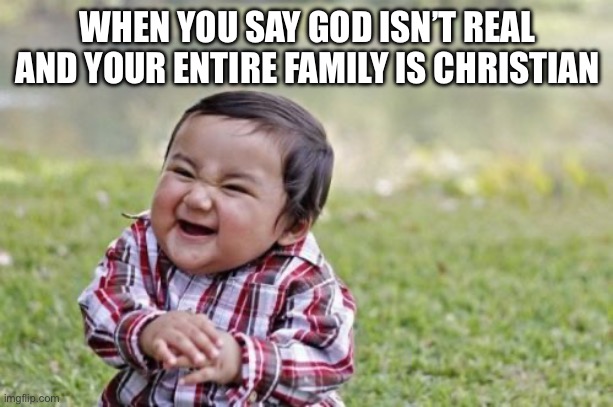 Evil Toddler Meme | WHEN YOU SAY GOD ISN’T REAL AND YOUR ENTIRE FAMILY IS CHRISTIAN | image tagged in memes,evil toddler | made w/ Imgflip meme maker