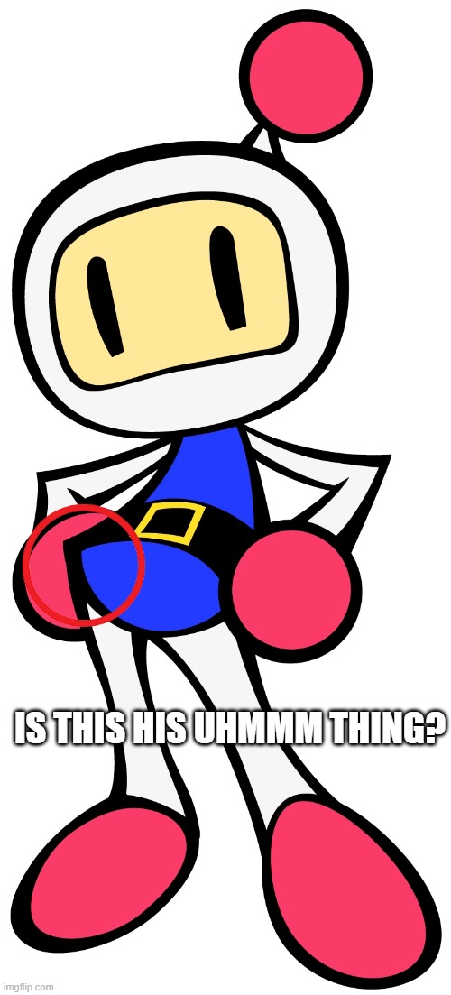 That tip... | IS THIS HIS UHMMM THING? | image tagged in white bomber 3 super bomberman r,sus | made w/ Imgflip meme maker
