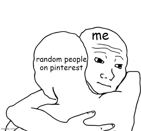 pinterest people get it | me; random people on pinterest | image tagged in memes,i know that feel bro | made w/ Imgflip meme maker