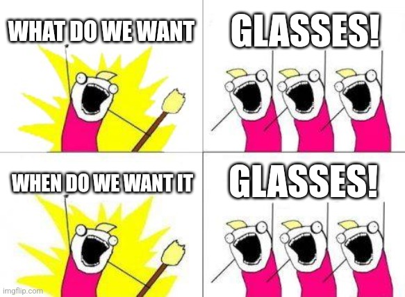 What is this meme about? I can't see it! | WHAT DO WE WANT; GLASSES! GLASSES! WHEN DO WE WANT IT | image tagged in memes,what do we want | made w/ Imgflip meme maker