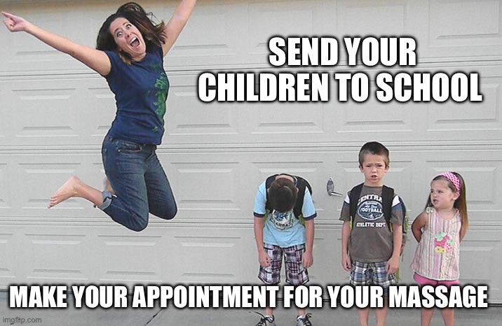Back to School | SEND YOUR CHILDREN TO SCHOOL; MAKE YOUR APPOINTMENT FOR YOUR MASSAGE | image tagged in back to school | made w/ Imgflip meme maker
