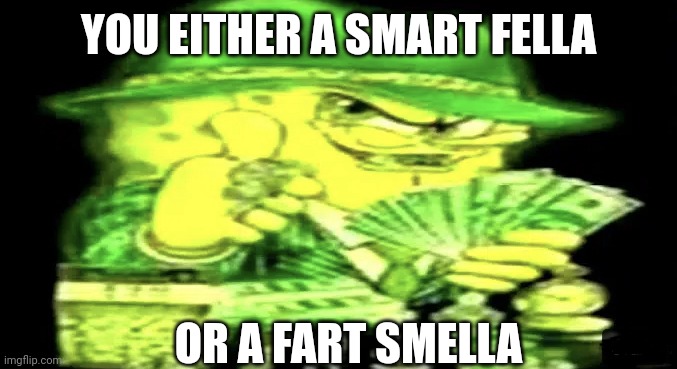 Gangsta Spongebob | YOU EITHER A SMART FELLA; OR A FART SMELLA | image tagged in gangsta spongebob | made w/ Imgflip meme maker