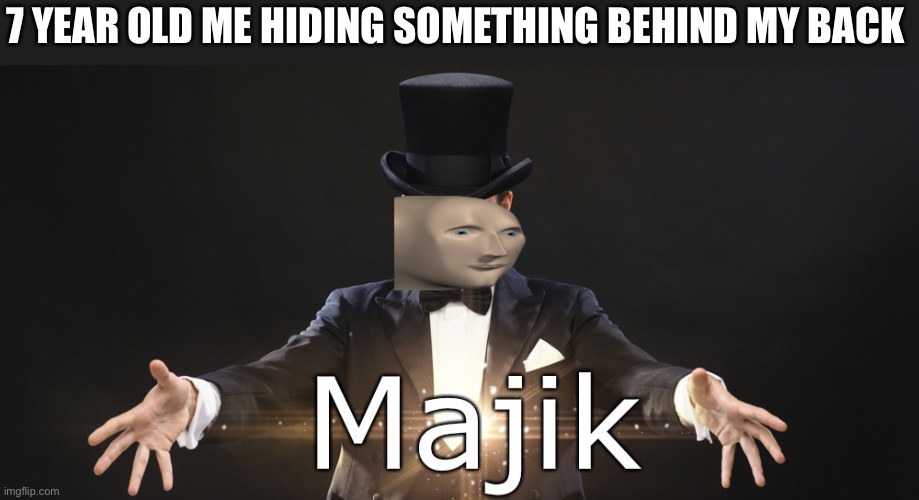 Majik | 7 YEAR OLD ME HIDING SOMETHING BEHIND MY BACK | image tagged in magic | made w/ Imgflip meme maker