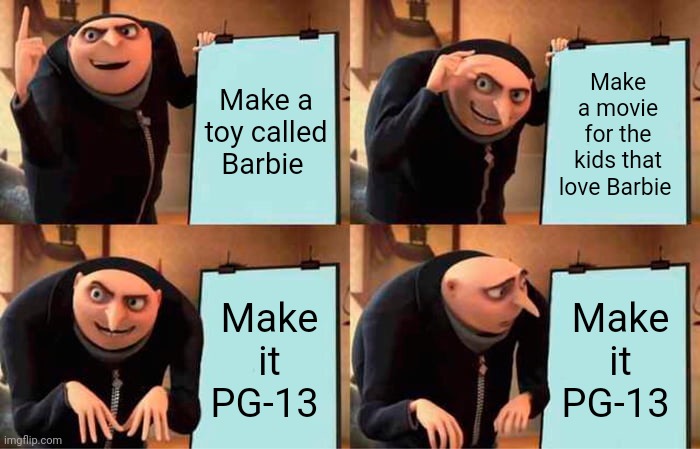 I have lots of questions | Make a toy called Barbie; Make a movie for the kids that love Barbie; Make it PG-13; Make it PG-13 | image tagged in memes,gru's plan | made w/ Imgflip meme maker