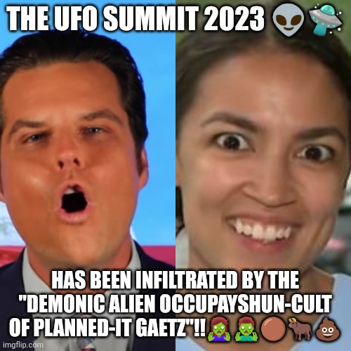 UFO Summit 2023 | THE UFO SUMMIT 2023 👽🛸; HAS BEEN INFILTRATED BY THE "DEMONIC ALIEN OCCUPAYSHUN-CULT OF PLANNED-IT GAETZ"!!🧟‍♀️🧟‍♂️🟤🐂💩 | image tagged in aoc,ufo | made w/ Imgflip meme maker