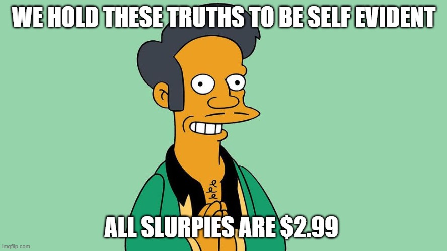 Apu Nahasapeemapetilon | WE HOLD THESE TRUTHS TO BE SELF EVIDENT; ALL SLURPIES ARE $2.99 | image tagged in apu nahasapeemapetilon | made w/ Imgflip meme maker