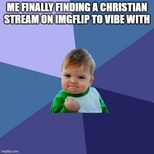 it's very refreshing | ME FINALLY FINDING A CHRISTIAN STREAM ON IMGFLIP TO VIBE WITH | image tagged in memes,success kid,christian | made w/ Imgflip meme maker