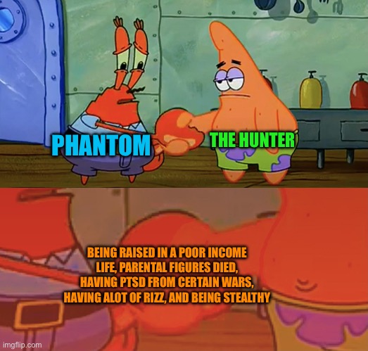 Patrick and Mr Krabs handshake | PHANTOM THE HUNTER BEING RAISED IN A POOR INCOME LIFE, PARENTAL FIGURES DIED, HAVING PTSD FROM CERTAIN WARS, HAVING ALOT OF RIZZ, AND BEING  | image tagged in patrick and mr krabs handshake | made w/ Imgflip meme maker