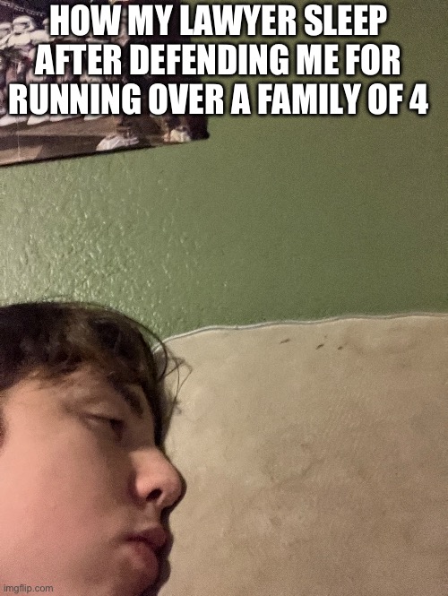 I didn’t do this                Yet | HOW MY LAWYER SLEEP AFTER DEFENDING ME FOR RUNNING OVER A FAMILY OF 4 | image tagged in confession | made w/ Imgflip meme maker