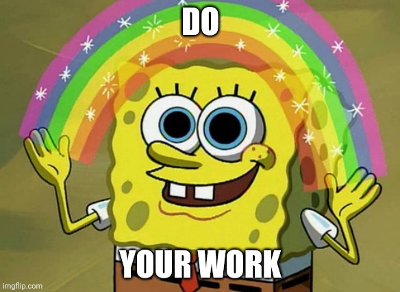 Imagination Spongebob Meme | DO; YOUR WORK | image tagged in memes,imagination spongebob | made w/ Imgflip meme maker