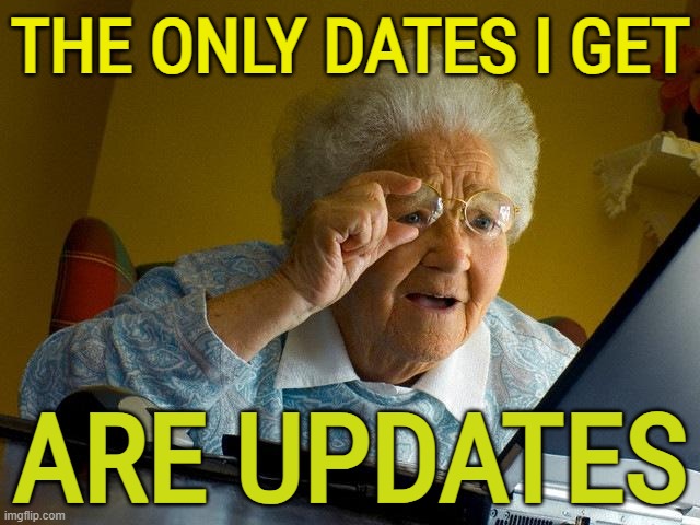 The Only Dates I Get Are Updates | THE ONLY DATES I GET; ARE UPDATES | image tagged in memes,grandma finds the internet | made w/ Imgflip meme maker