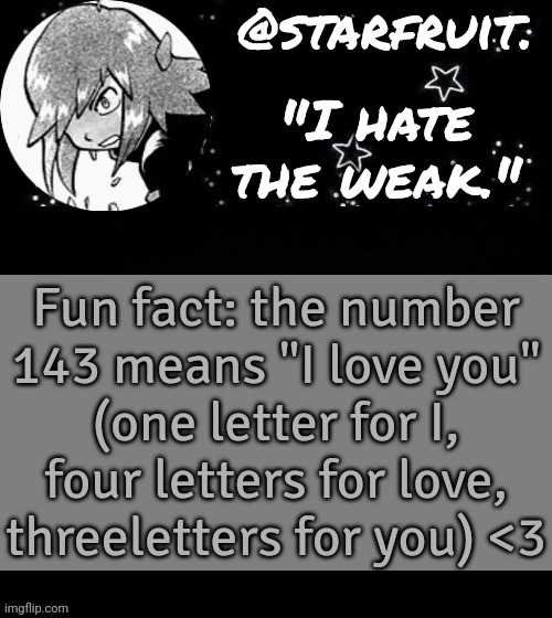 idk i thought that was cute | Fun fact: the number 143 means "I love you"
(one letter for I, four letters for love, three letters for you) <3 | image tagged in soul silver | made w/ Imgflip meme maker