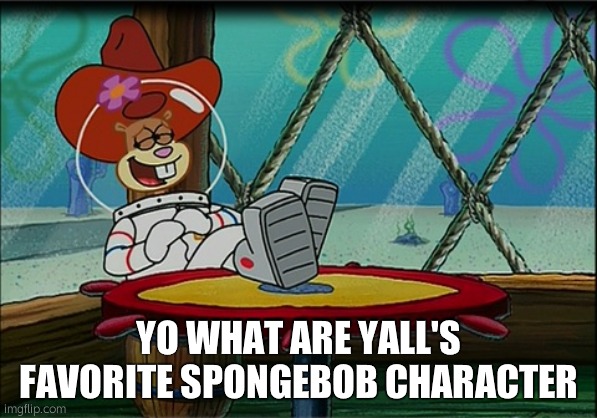 Sandy Cheeks | YO WHAT ARE YALL'S FAVORITE SPONGEBOB CHARACTER | image tagged in sandy cheeks | made w/ Imgflip meme maker