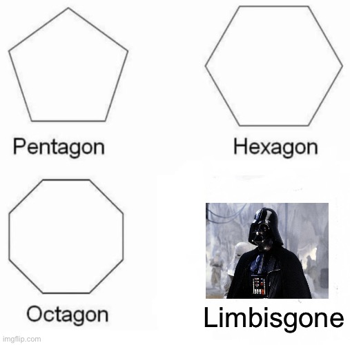 Pentagon Hexagon Octagon Meme | Limbisgone | image tagged in memes,pentagon hexagon octagon | made w/ Imgflip meme maker