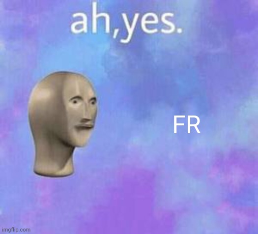 Ah yes | FR | image tagged in ah yes | made w/ Imgflip meme maker