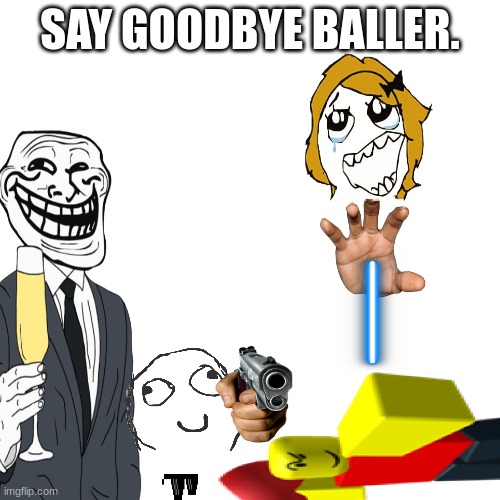 The trollfaces defeat baller (low dif) | SAY GOODBYE BALLER. | image tagged in memes,blank transparent square | made w/ Imgflip meme maker