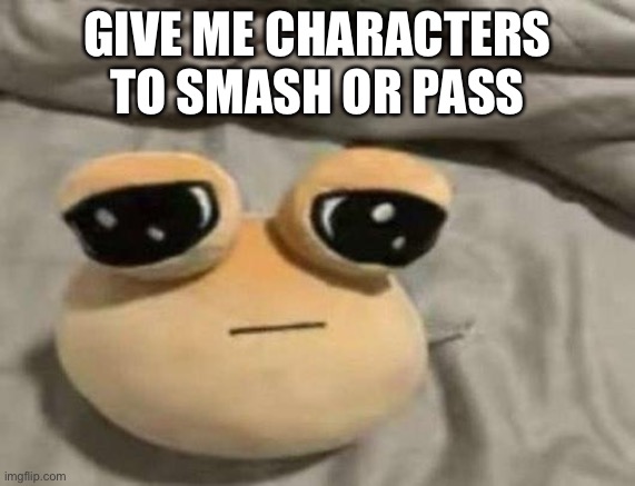 pou | GIVE ME CHARACTERS TO SMASH OR PASS | image tagged in pou | made w/ Imgflip meme maker