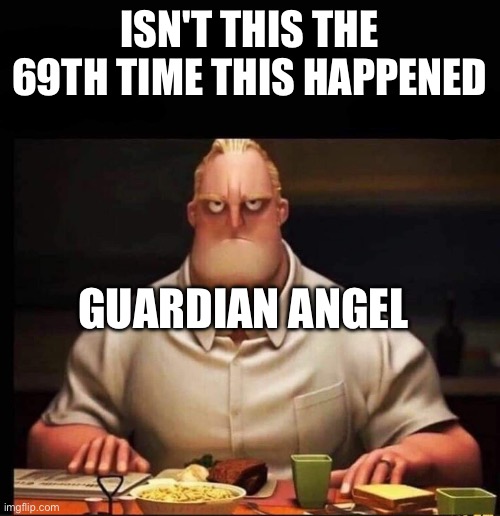 Mr Incredible Annoyed | ISN'T THIS THE 69TH TIME THIS HAPPENED GUARDIAN ANGEL | image tagged in mr incredible annoyed | made w/ Imgflip meme maker