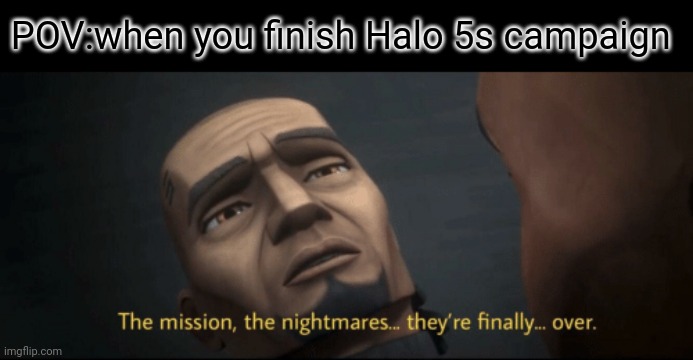 Finally the nightmares are over | POV:when you finish Halo 5s campaign | image tagged in the mission the nightmares they re finally over,i can rest | made w/ Imgflip meme maker