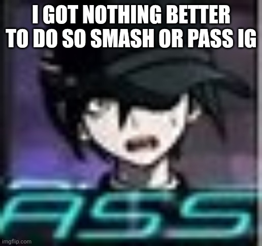 This might be hard for you all but whatever. | I GOT NOTHING BETTER TO DO SO SMASH OR PASS IG | made w/ Imgflip meme maker