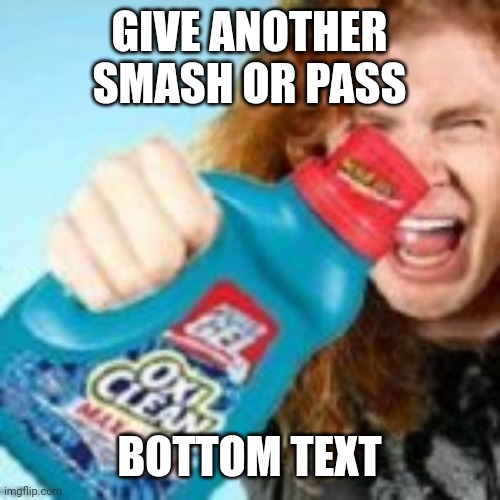 shitpost | GIVE ANOTHER SMASH OR PASS; BOTTOM TEXT | image tagged in shitpost | made w/ Imgflip meme maker
