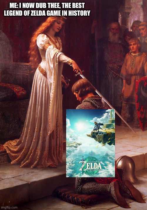 I just beat the game and this is my reaction | ME: I NOW DUB THEE, THE BEST LEGEND OF ZELDA GAME IN HISTORY | image tagged in and i dub thee | made w/ Imgflip meme maker