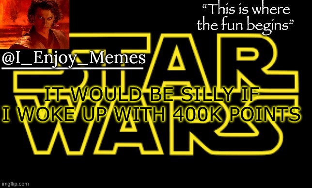 I_enjoy_meme’s announcement template made by behapp | IT WOULD BE SILLY IF I WOKE UP WITH 400K POINTS | image tagged in i_enjoy_meme s announcement template made by behapp | made w/ Imgflip meme maker