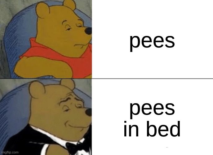 Tuxedo Winnie The Pooh Meme | pees; pees in bed | image tagged in memes,tuxedo winnie the pooh | made w/ Imgflip meme maker