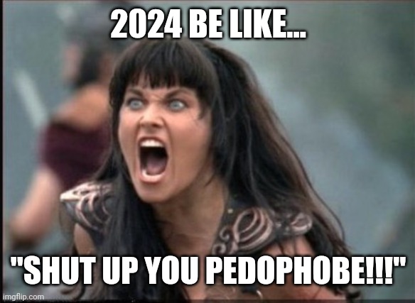 Keep your kids close, and your enemies lined up in your sights... | 2024 BE LIKE... "SHUT UP YOU PEDOPHOBE!!!" | image tagged in screaming woman | made w/ Imgflip meme maker