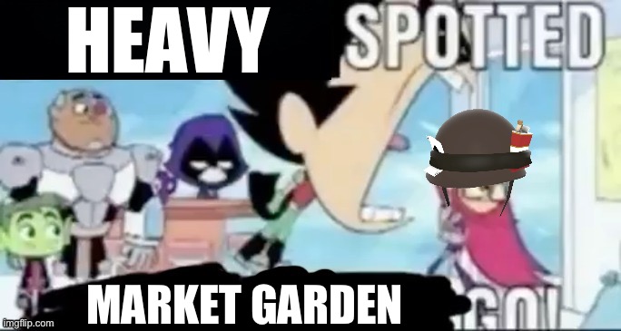 ____ spotted ____ go! | HEAVY MARKET GARDEN | image tagged in ____ spotted ____ go | made w/ Imgflip meme maker