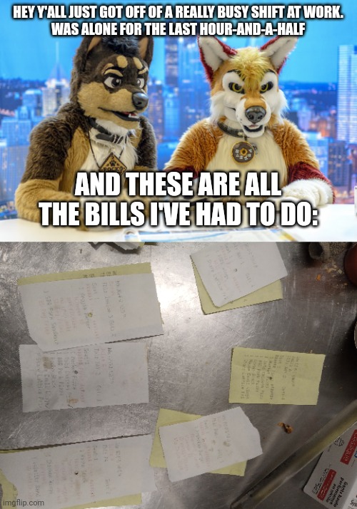 Gonna start doing announcements now ^_^ | HEY Y'ALL JUST GOT OFF OF A REALLY BUSY SHIFT AT WORK.
WAS ALONE FOR THE LAST HOUR-AND-A-HALF; AND THESE ARE ALL THE BILLS I'VE HAD TO DO: | image tagged in furry news | made w/ Imgflip meme maker