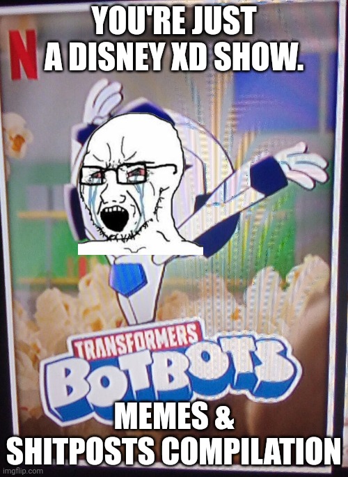 Let the transformers: botbots memes & shitposts compilation continue! | YOU'RE JUST A DISNEY XD SHOW. MEMES & SHITPOSTS COMPILATION | image tagged in botbots,memes,funny | made w/ Imgflip meme maker