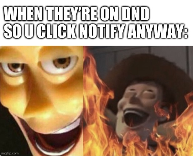 WHEN THEY’RE ON DND SO U CLICK NOTIFY ANYWAY: | image tagged in memes,blank transparent square,satanic woody no spacing | made w/ Imgflip meme maker