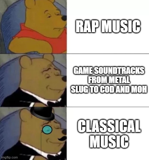 Let Me Be Real. | RAP MUSIC; GAME SOUNDTRACKS FROM METAL SLUG TO COD AND MOH; CLASSICAL MUSIC | image tagged in fancy pooh | made w/ Imgflip meme maker