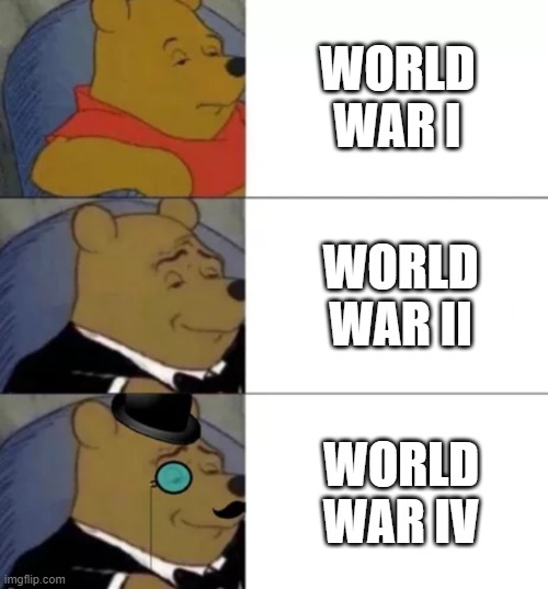 WW-IV Is The Next WW-II | WORLD WAR I; WORLD WAR II; WORLD WAR IV | image tagged in fancy pooh | made w/ Imgflip meme maker