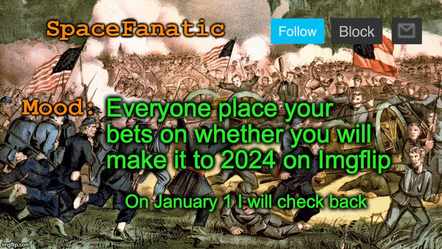 SpaceFanatic’s Civil War Announcement Template | Everyone place your bets on whether you will make it to 2024 on Imgflip; On January 1 I will check back | image tagged in spacefanatic s civil war announcement template | made w/ Imgflip meme maker