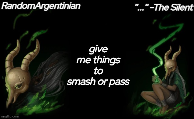 . | give me things to smash or pass | image tagged in silent my beloved | made w/ Imgflip meme maker